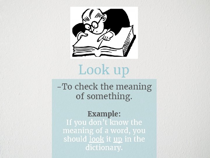 Look up -To check the meaning of something. Example: If you don’t know the