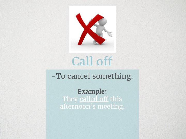 Call off -To cancel something. Example: They called off this afternoon's meeting. 