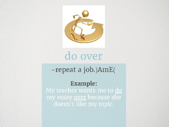 do over -repeat a job. )Am. E( Example: My teacher wants me to do