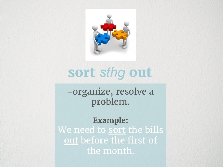 sort sthg out -organize, resolve a problem. Example: We need to sort the bills