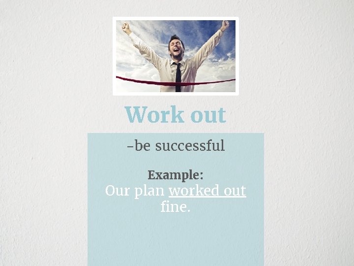 Work out -be successful Example: Our plan worked out fine. 