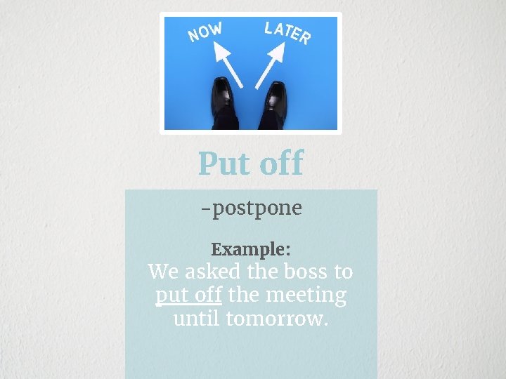 Put off -postpone Example: We asked the boss to put off the meeting until