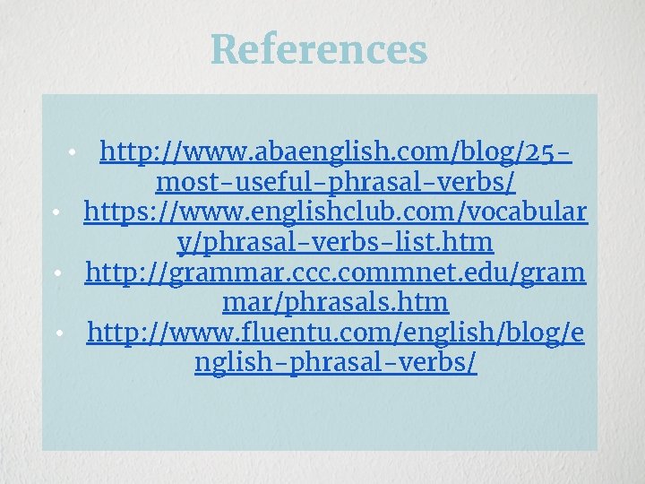 References • http: //www. abaenglish. com/blog/25 most-useful-phrasal-verbs/ • https: //www. englishclub. com/vocabular y/phrasal-verbs-list. htm