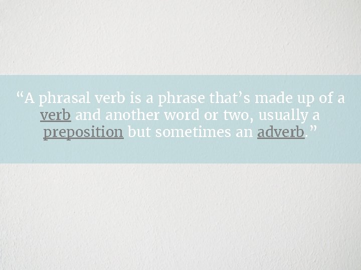 “A phrasal verb is a phrase that’s made up of a verb and another
