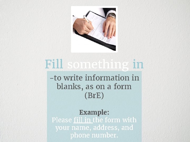 Fill something in -to write information in blanks, as on a form (Br. E)