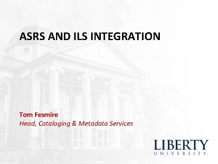 ASRS AND ILS INTEGRATION Tom Fesmire Head, Cataloging & Metadata Services ASRS AND ILS INTEGRATION Tom Fesmire Head, Cataloging & Metadata Services