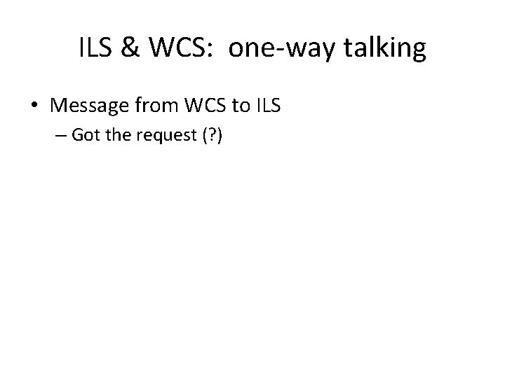 ILS & WCS: one-way talking • Message from WCS to ILS – Got the ILS & WCS: one-way talking • Message from WCS to ILS – Got the