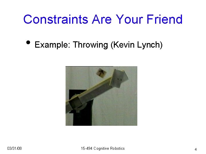 Constraints Are Your Friend • Example: Throwing (Kevin Lynch) 03/31/08 15 -494 Cognitive Robotics