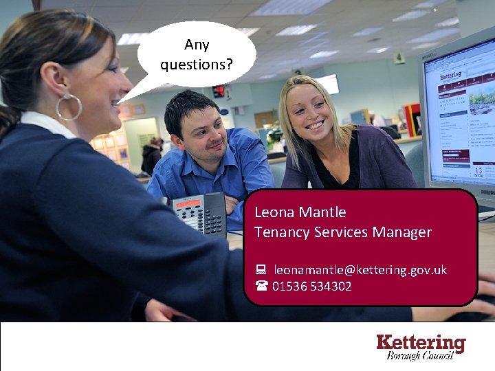 Any questions? Leona Mantle Tenancy Services Manager leonamantle@kettering. gov. uk 01536 534302 