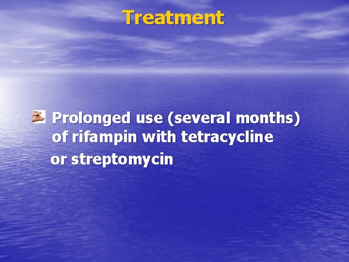 Treatment Prolonged use (several months) of rifampin with tetracycline or streptomycin 