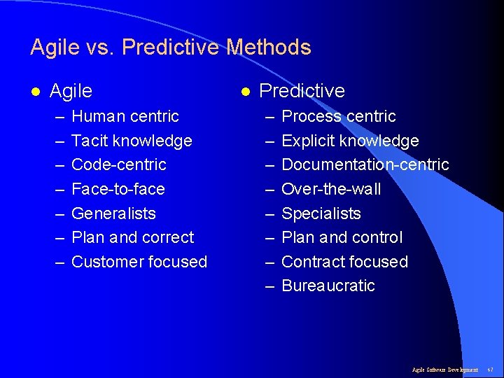 Agile vs. Predictive Methods l Agile – – – – Human centric Tacit knowledge