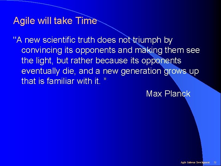 Agile will take Time "A new scientific truth does not triumph by convincing its