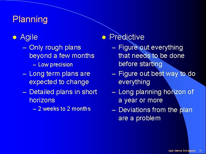 Planning l Agile – Only rough plans beyond a few months – Low precision