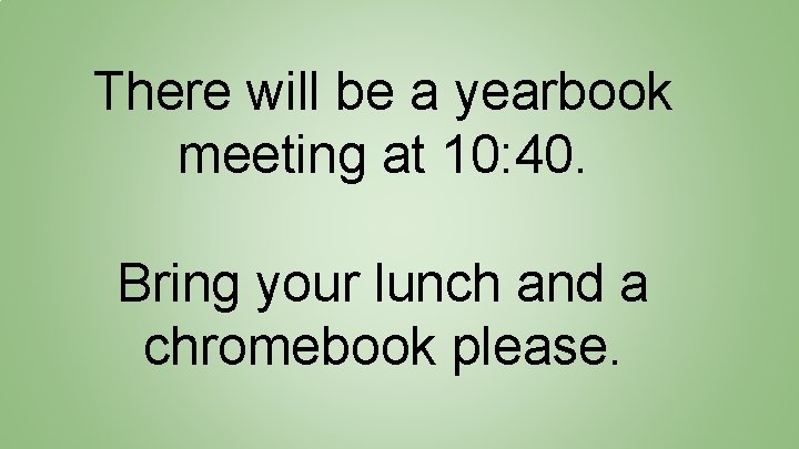 There will be a yearbook meeting at 10: 40. Bring your lunch and a