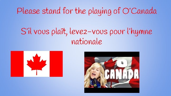 Please stand for the playing of O’Canada S’il vous plaît, levez-vous pour l’hymne nationale