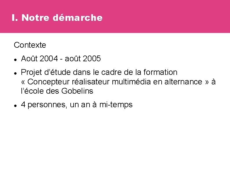 I. Notre démarche Contexte Août 2004 - août 2005 Projet d’étude dans le cadre