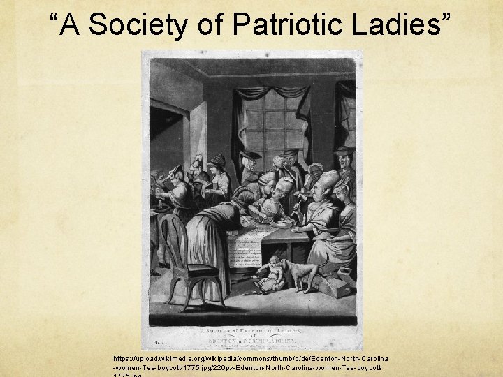 “A Society of Patriotic Ladies” https: //upload. wikimedia. org/wikipedia/commons/thumb/d/de/Edenton-North-Carolina -women-Tea-boycott-1775. jpg/220 px-Edenton-North-Carolina-women-Tea-boycott- 