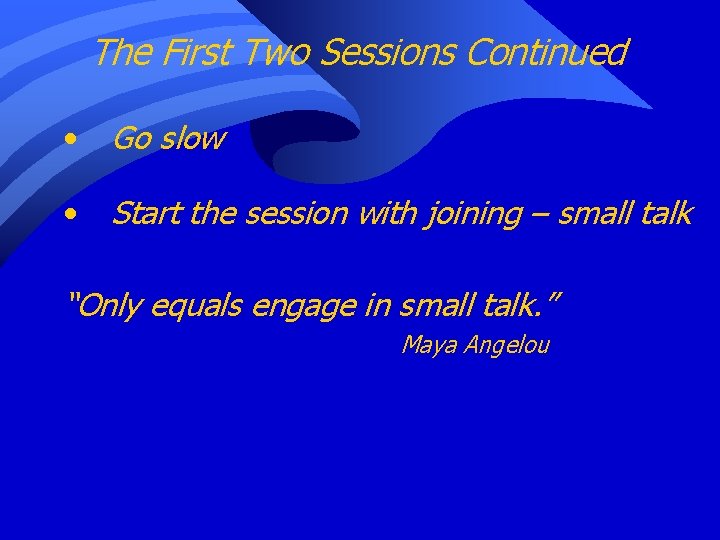 The First Two Sessions Continued • Go slow • Start the session with joining