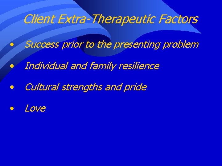 Client Extra-Therapeutic Factors • Success prior to the presenting problem • Individual and family