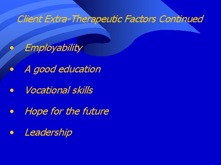 Client Extra-Therapeutic Factors Continued • Employability • A good education • Vocational skills •