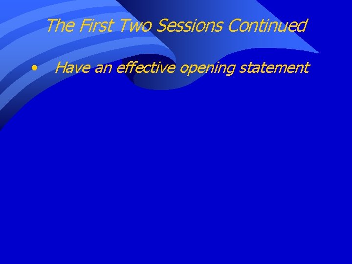 The First Two Sessions Continued • Have an effective opening statement 