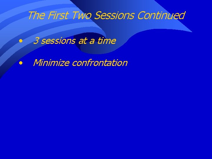 The First Two Sessions Continued • 3 sessions at a time • Minimize confrontation