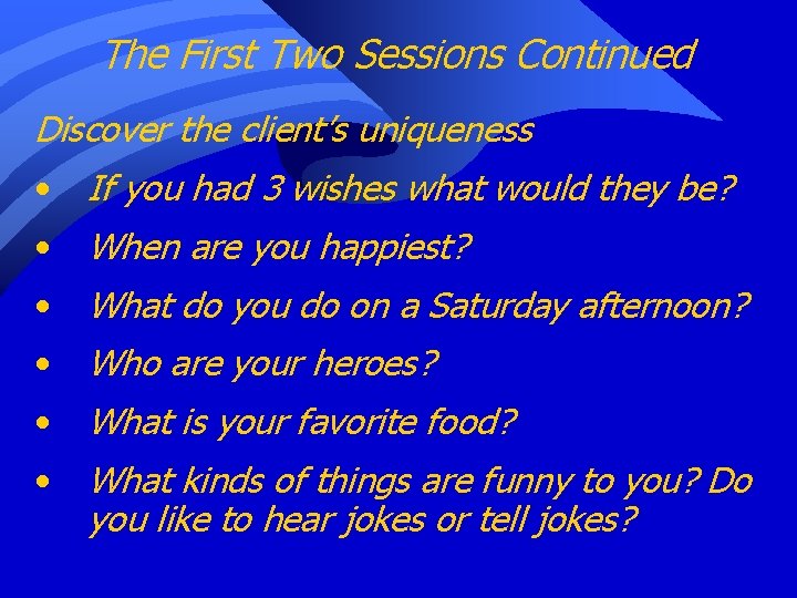 The First Two Sessions Continued Discover the client’s uniqueness • If you had 3