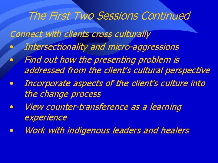 The First Two Sessions Continued Connect with clients cross culturally • Intersectionality and micro-aggressions
