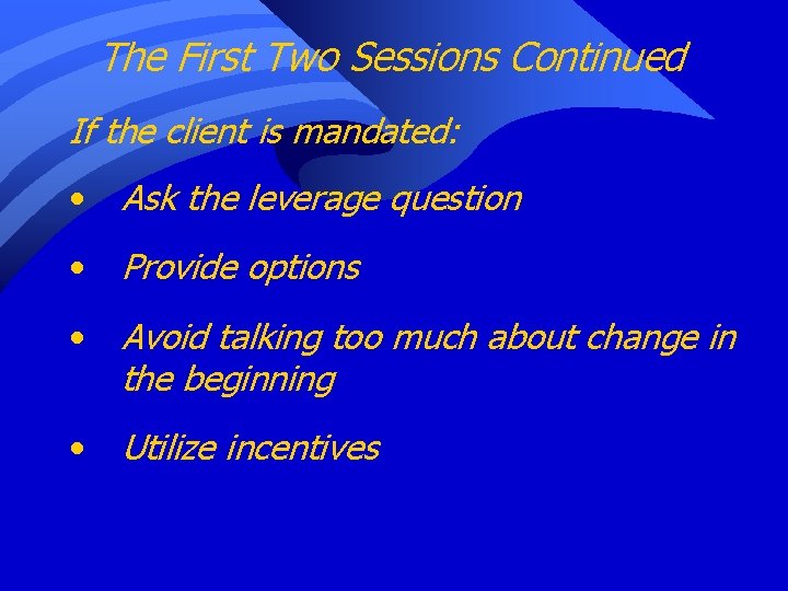 The First Two Sessions Continued If the client is mandated: • Ask the leverage