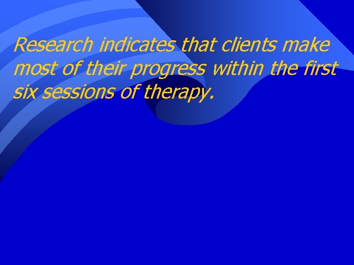 Research indicates that clients make most of their progress within the first six sessions