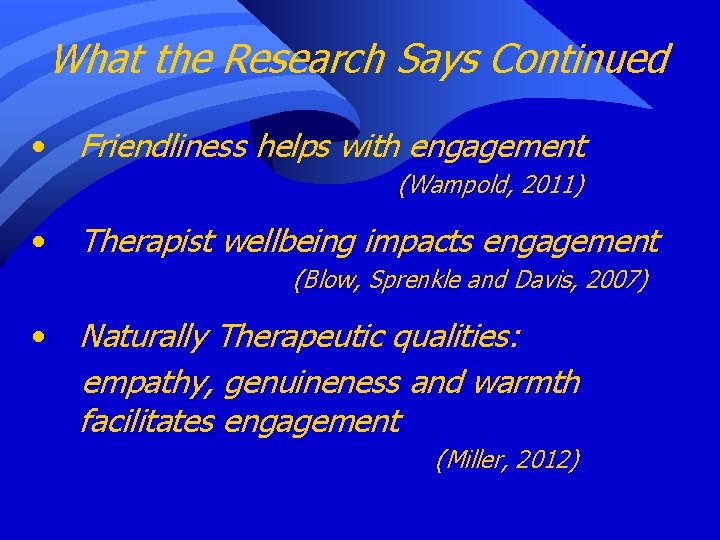 What the Research Says Continued • Friendliness helps with engagement (Wampold, 2011) • Therapist