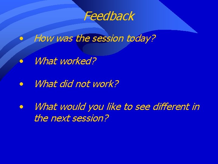 Feedback • How was the session today? • What worked? • What did not