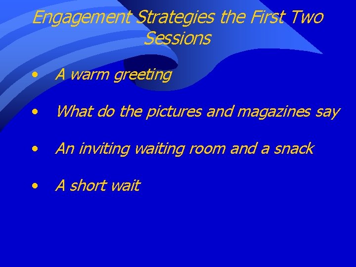 Engagement Strategies the First Two Sessions • A warm greeting • What do the