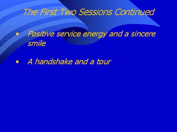 The First Two Sessions Continued • Positive service energy and a sincere smile •