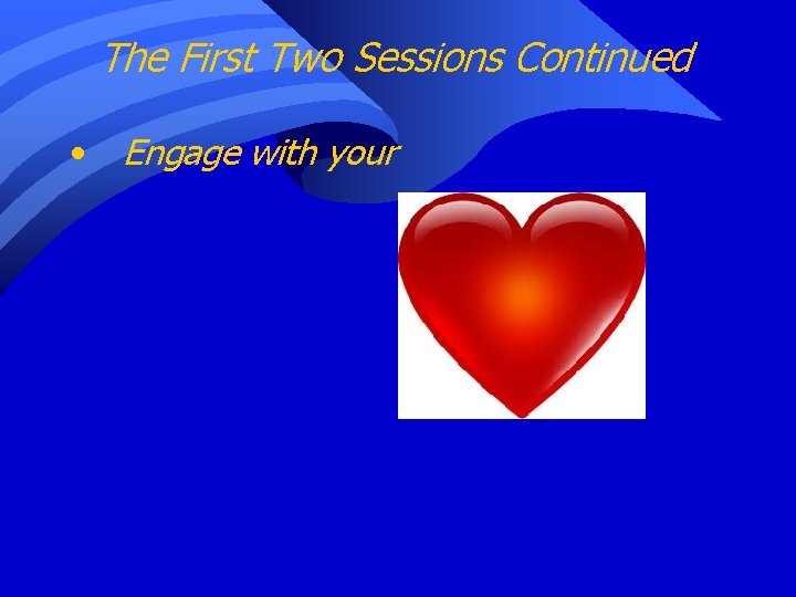 The First Two Sessions Continued • Engage with your 