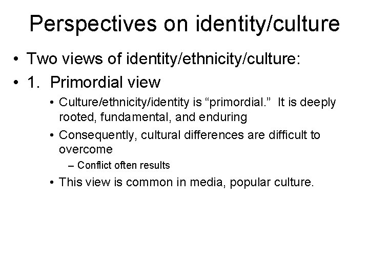 Perspectives on identity/culture • Two views of identity/ethnicity/culture: • 1. Primordial view • Culture/ethnicity/identity