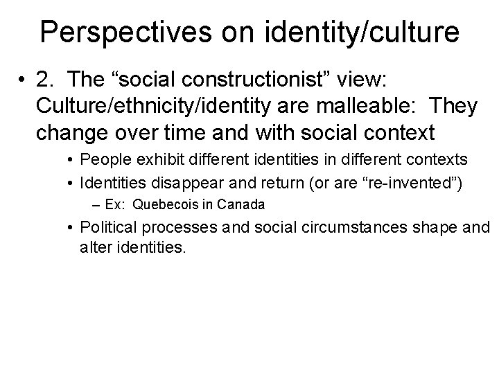 Perspectives on identity/culture • 2. The “social constructionist” view: Culture/ethnicity/identity are malleable: They change
