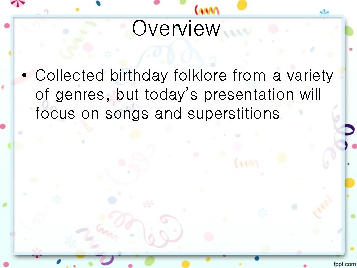 Overview • Collected birthday folklore from a variety of genres, but today’s presentation will