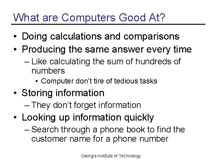 What are Computers Good At? • Doing calculations and comparisons • Producing the same