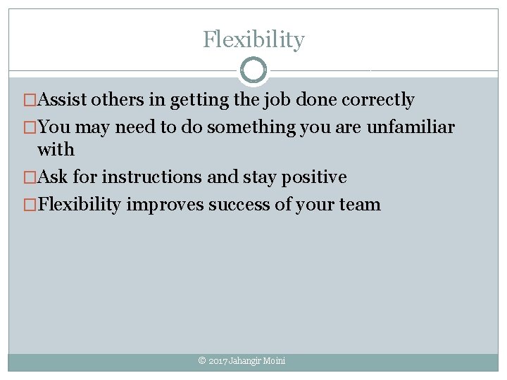 Flexibility �Assist others in getting the job done correctly �You may need to do