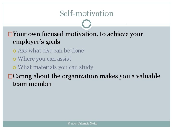 Self-motivation �Your own focused motivation, to achieve your employer’s goals Ask what else can