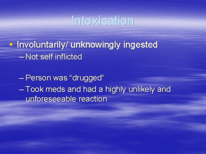 Intoxication § Involuntarily/ unknowingly ingested – Not self inflicted – Person was “drugged” –