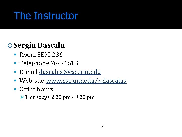 The Instructor Sergiu Dascalu Room SEM-236 Telephone 784 -4613 E-mail dascalus@cse. unr. edu Web-site