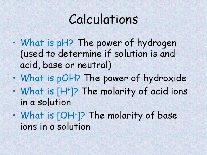 Calculations • What is p. H? The power of hydrogen (used to determine if