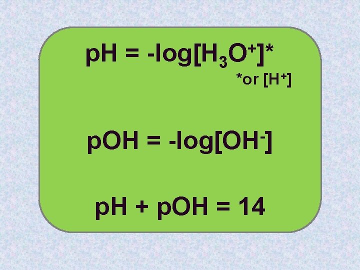 p. H = -log[H 3 O+]* *or [H +] p. OH = -log[OH ]