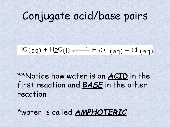 Conjugate acid/base pairs **Notice how water is an ACID in the first reaction and