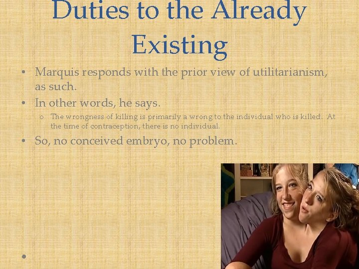 Duties to the Already Existing • Marquis responds with the prior view of utilitarianism,