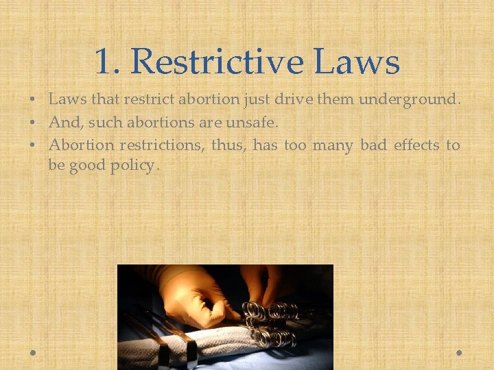 1. Restrictive Laws • Laws that restrict abortion just drive them underground. • And,