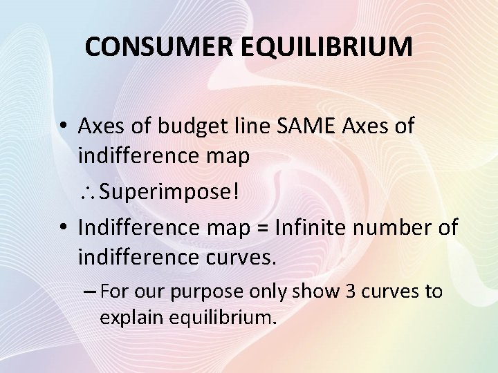CONSUMER EQUILIBRIUM • Axes of budget line SAME Axes of indifference map Superimpose! •