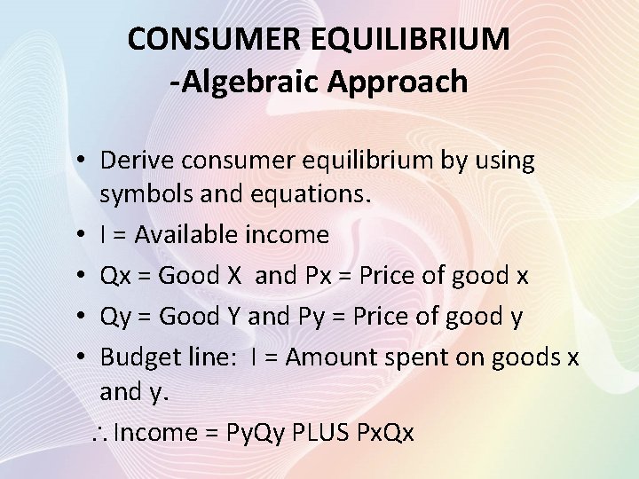 CONSUMER EQUILIBRIUM -Algebraic Approach • Derive consumer equilibrium by using symbols and equations. •